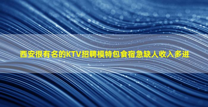 西安很有名的KTV招聘模特包食宿急缺人收入多进